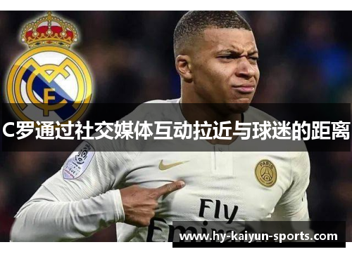 C罗通过社交媒体互动拉近与球迷的距离