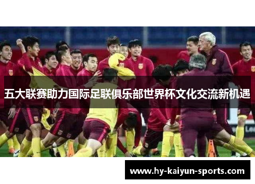 五大联赛助力国际足联俱乐部世界杯文化交流新机遇