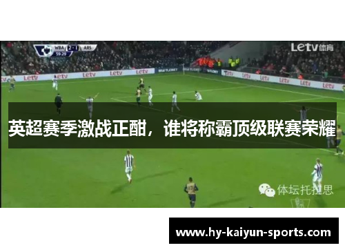 英超赛季激战正酣，谁将称霸顶级联赛荣耀