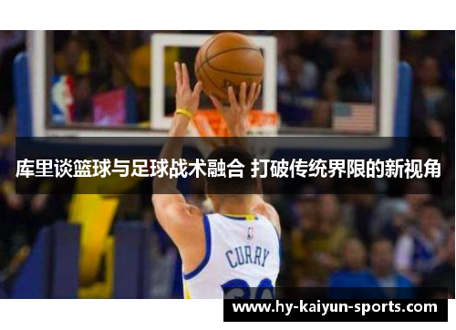 库里谈篮球与足球战术融合 打破传统界限的新视角