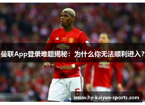 曼联App登录难题揭秘：为什么你无法顺利进入？
